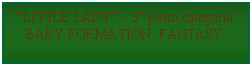 Casella di testo: LITTLE LADY - 3 posto categoria BABY FORMATION  FANTASY